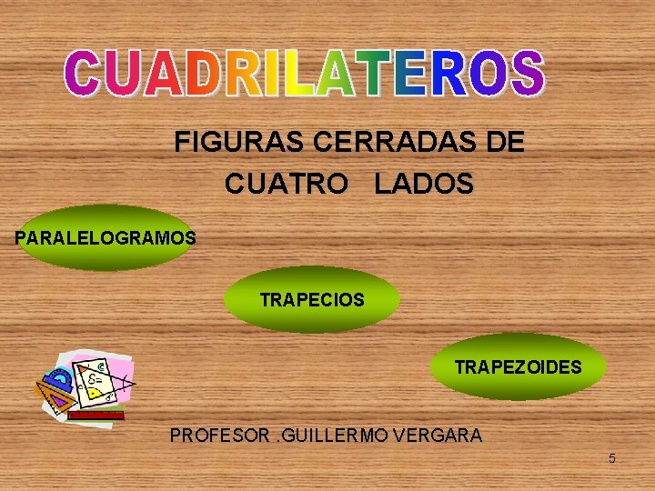 FIGURAS CERRADAS DE CUATRO LADOS PARALELOGRAMOS TRAPECIOS TRAPEZOIDES PROFESOR. GUILLERMO VERGARA 5 