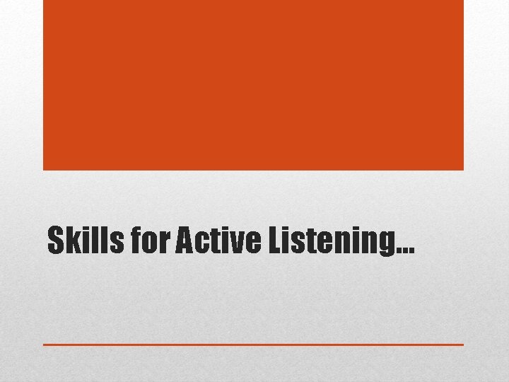 Skills for Active Listening… 