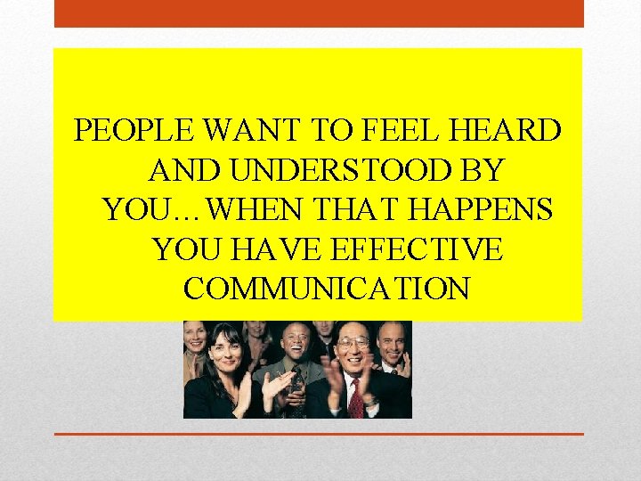 PEOPLE WANT TO FEEL HEARD AND UNDERSTOOD BY YOU…WHEN THAT HAPPENS YOU HAVE EFFECTIVE