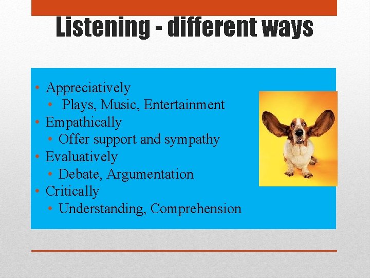 Listening - different ways • Appreciatively • Plays, Music, Entertainment • Empathically • Offer