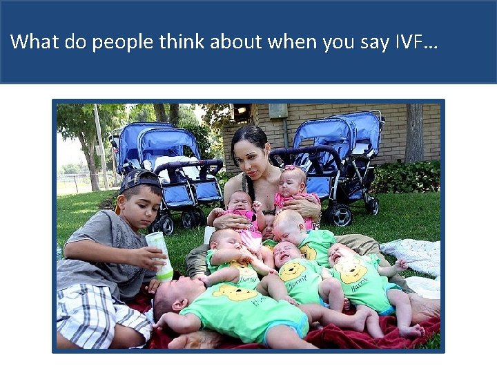 What do people think about when you say IVF… 