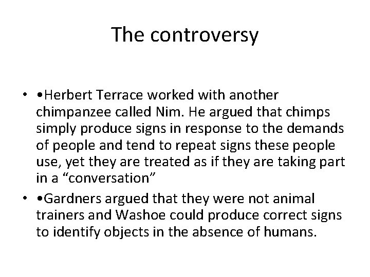 The controversy • • Herbert Terrace worked with another chimpanzee called Nim. He argued