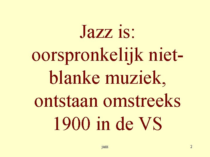 Jazz is: oorspronkelijk nietblanke muziek, ontstaan omstreeks 1900 in de VS jazz 2 