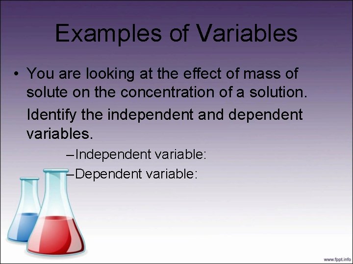 Examples of Variables • You are looking at the effect of mass of solute