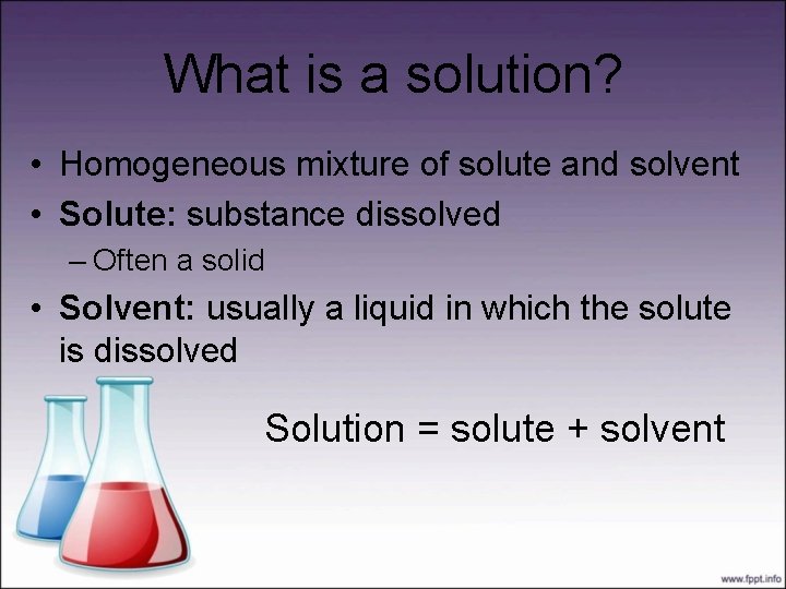 What is a solution? • Homogeneous mixture of solute and solvent • Solute: substance