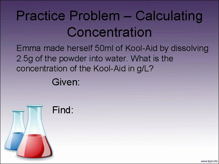 Practice Problem – Calculating Concentration Emma made herself 50 ml of Kool-Aid by dissolving