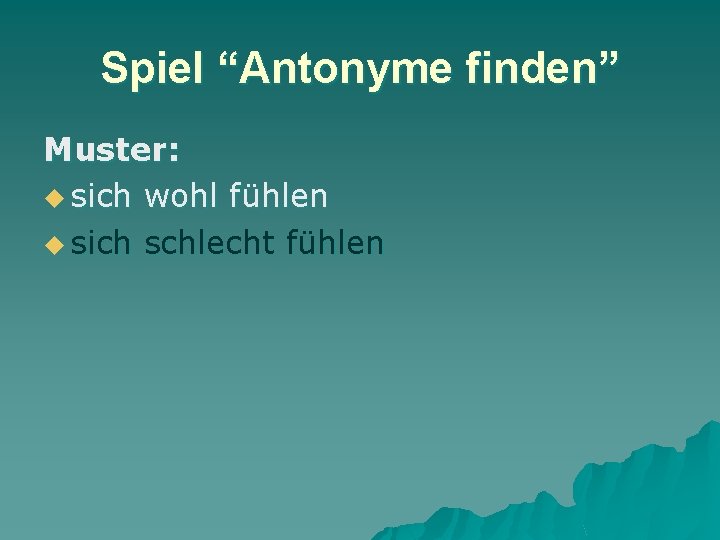 Spiel “Antonyme finden” Muster: u sich wohl fühlen u sich schlecht fühlen 