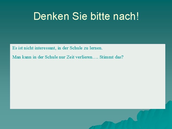 Denken Sie bitte nach! Es ist nicht interessant, in der Schule zu lernen. Man