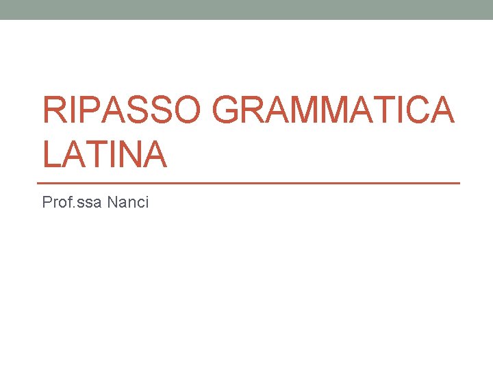 RIPASSO GRAMMATICA LATINA Prof. ssa Nanci 