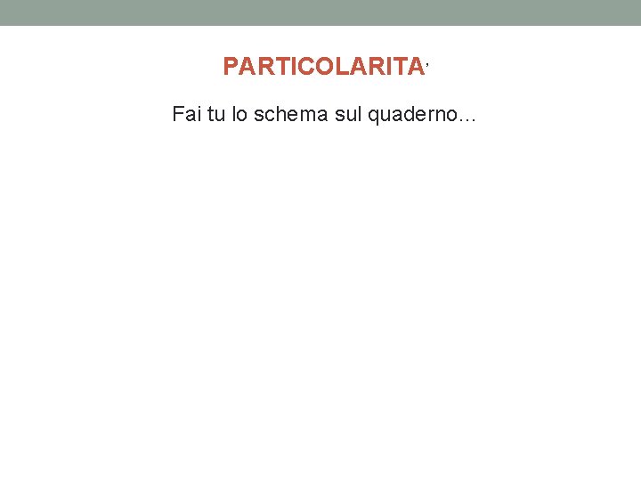 PARTICOLARITA’ Fai tu lo schema sul quaderno… 