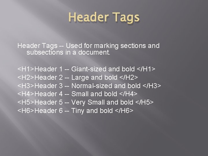 Header Tags -- Used for marking sections and subsections in a document. <H 1>Header