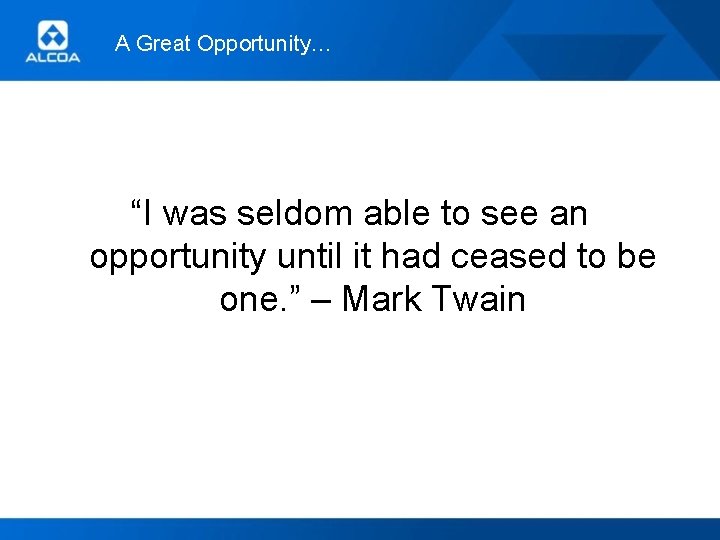 A Great Opportunity… “I was seldom able to see an opportunity until it had