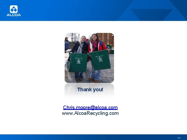 Thank you! Chris. moore@alcoa. com www. Alcoa. Recycling. com 15 