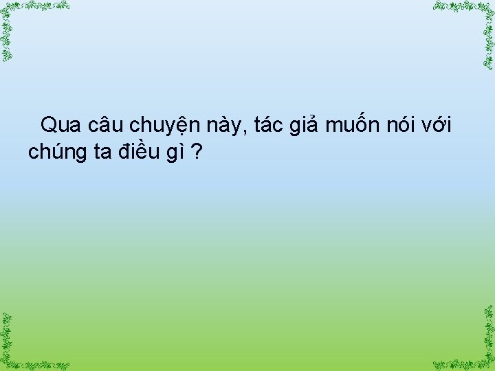 Qua câu chuyện này, tác giả muốn nói với chúng ta điều gì ?