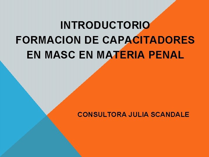 INTRODUCTORIO FORMACION DE CAPACITADORES EN MASC EN MATERIA PENAL CONSULTORA JULIA SCANDALE 
