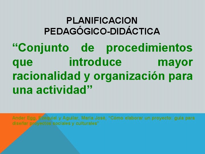 PLANIFICACION PEDAGÓGICO-DIDÁCTICA “Conjunto de procedimientos que introduce mayor racionalidad y organización para una actividad”