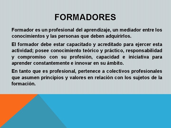 FORMADORES Formador es un profesional del aprendizaje, un mediador entre los conocimientos y las