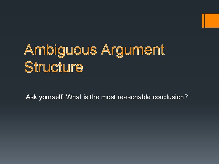 Ambiguous Argument Structure Ask yourself: What is the most reasonable conclusion? Ambiguous Argument Structure Ask yourself: What is the most reasonable conclusion?