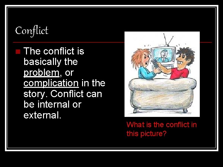 Conflict n The conflict is basically the problem, or complication in the story. Conflict