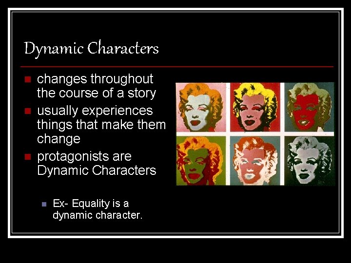 Dynamic Characters n n n changes throughout the course of a story usually experiences