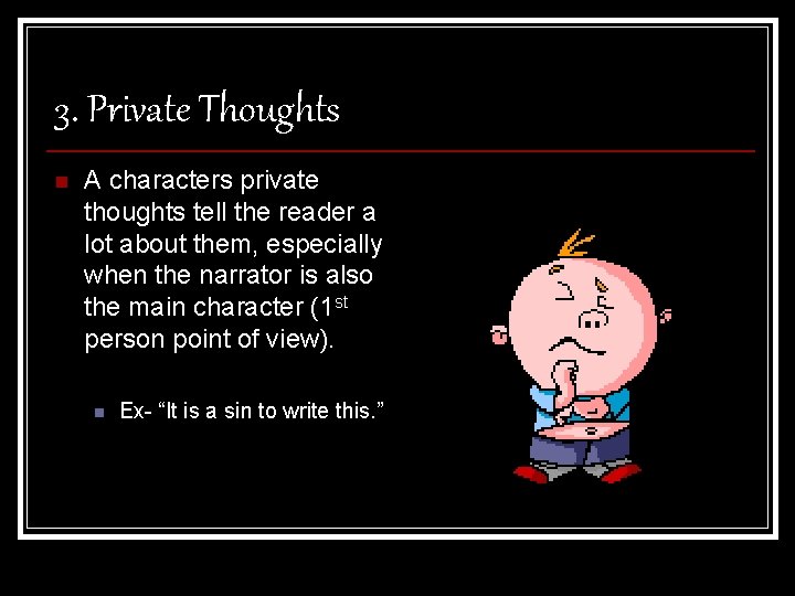 3. Private Thoughts n A characters private thoughts tell the reader a lot about