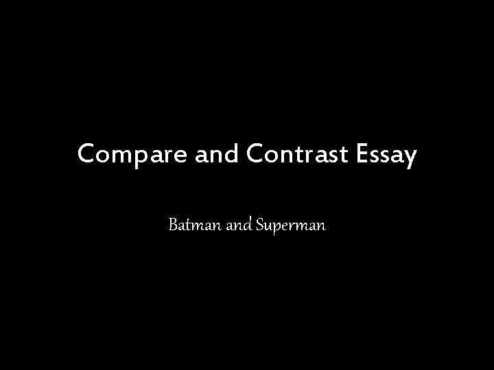 Compare and Contrast Essay Batman and Superman Compare and Contrast Essay Batman and Superman