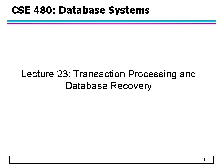 CSE 480: Database Systems Lecture 23: Transaction Processing and Database Recovery 1 