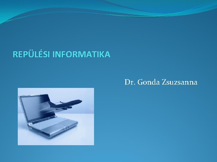 REPÜLÉSI INFORMATIKA Dr. Gonda Zsuzsanna REPÜLÉSI INFORMATIKA Dr. Gonda Zsuzsanna