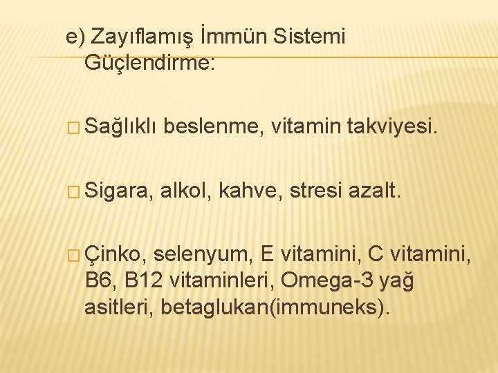 e) Zayıflamış İmmün Sistemi Güçlendirme: � Sağlıklı beslenme, vitamin takviyesi. � Sigara, alkol, kahve,