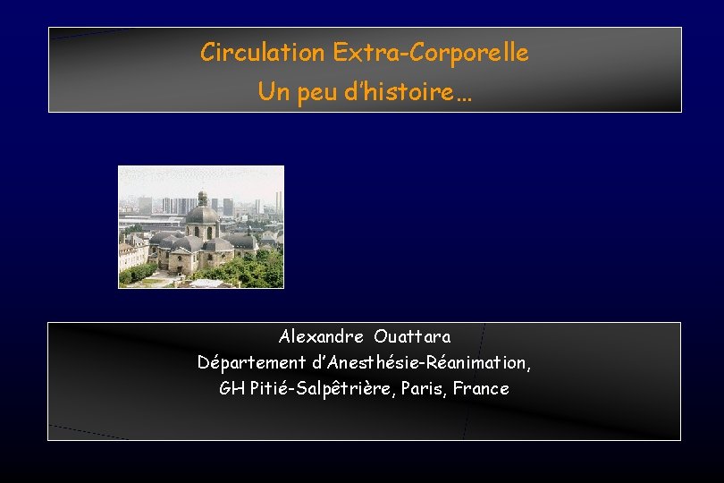 Circulation Extra-Corporelle Un peu d’histoire… Alexandre Ouattara Département d’Anesthésie-Réanimation, GH Pitié-Salpêtrière, Paris, France 