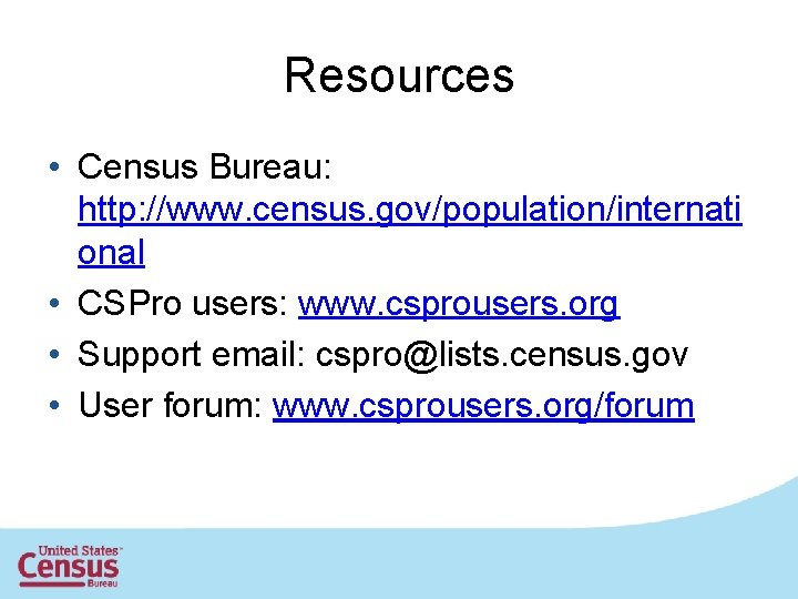 Resources • Census Bureau: http: //www. census. gov/population/internati onal • CSPro users: www. csprousers.