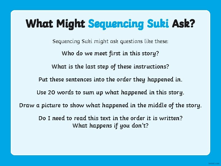 What Might Sequencing Suki Ask? Sequencing Suki might ask questions like these: Who do