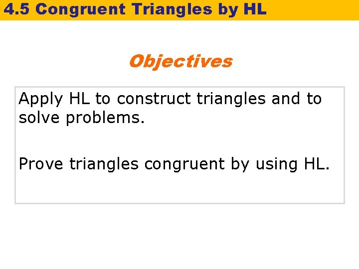 4. 5 Congruent Triangles by HL Objectives Apply HL to construct triangles and to