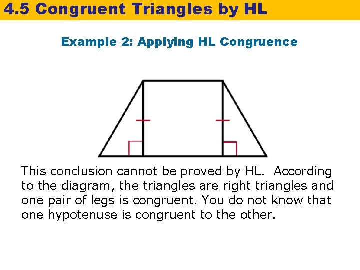 4. 5 Congruent Triangles by HL Example 2: Applying HL Congruence This conclusion cannot