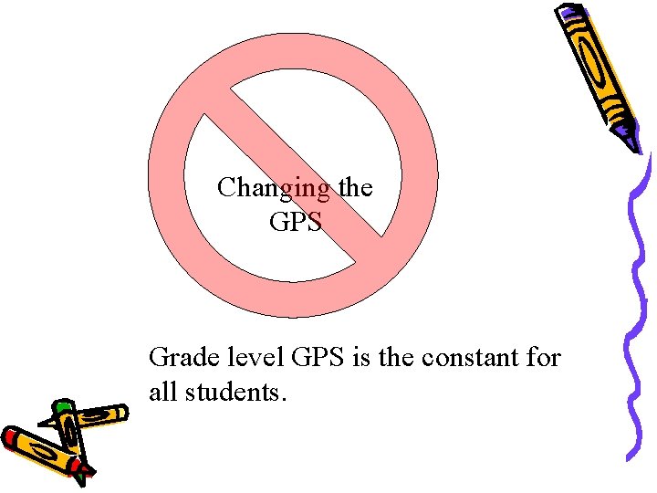 Changing the GPS Grade level GPS is the constant for all students. Changing the GPS Grade level GPS is the constant for all students.