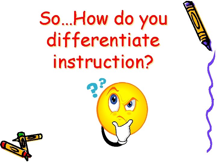 So…How do you differentiate instruction? So…How do you differentiate instruction?