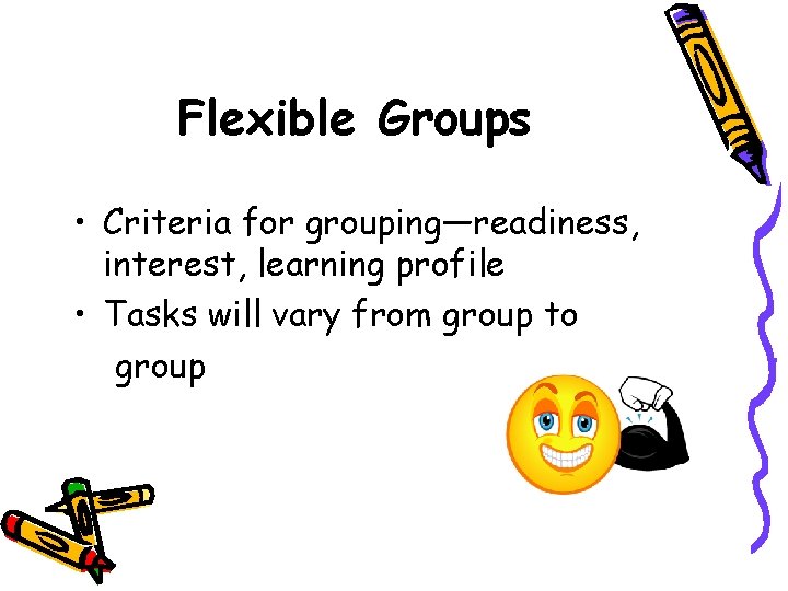 Flexible Groups • Criteria for grouping—readiness, interest, learning profile • Tasks will vary from Flexible Groups • Criteria for grouping—readiness, interest, learning profile • Tasks will vary from