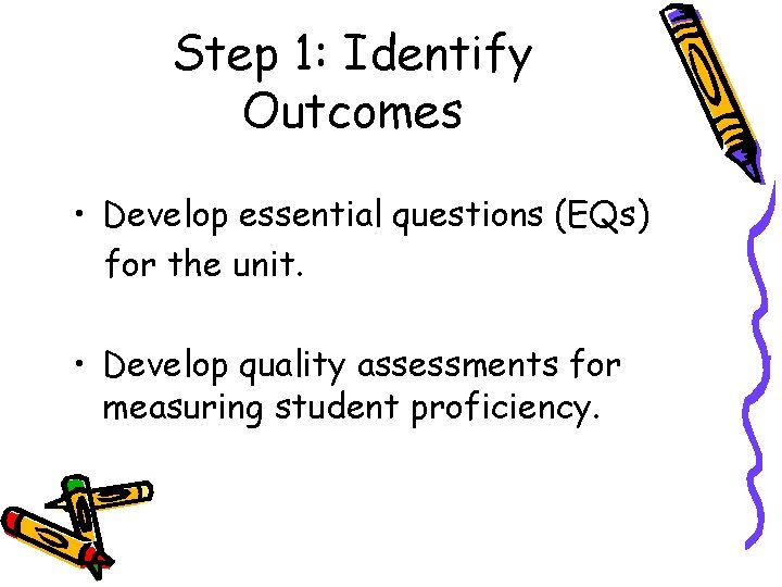 Step 1: Identify Outcomes • Develop essential questions (EQs) for the unit. • Develop Step 1: Identify Outcomes • Develop essential questions (EQs) for the unit. • Develop