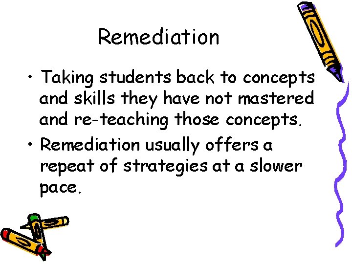 Remediation • Taking students back to concepts and skills they have not mastered and Remediation • Taking students back to concepts and skills they have not mastered and