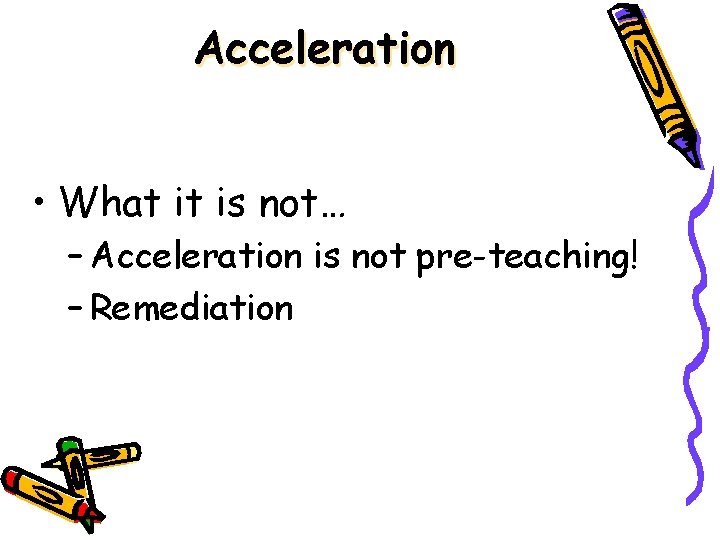 Acceleration • What it is not… – Acceleration is not pre-teaching! – Remediation Acceleration • What it is not… – Acceleration is not pre-teaching! – Remediation