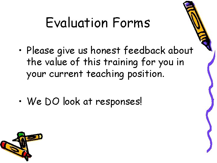Evaluation Forms • Please give us honest feedback about the value of this training Evaluation Forms • Please give us honest feedback about the value of this training
