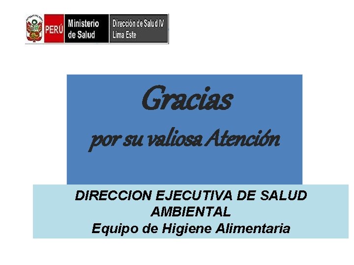 Gracias por su valiosa Atención DIRECCION EJECUTIVA DE SALUD AMBIENTAL Equipo de Higiene Alimentaria Gracias por su valiosa Atención DIRECCION EJECUTIVA DE SALUD AMBIENTAL Equipo de Higiene Alimentaria