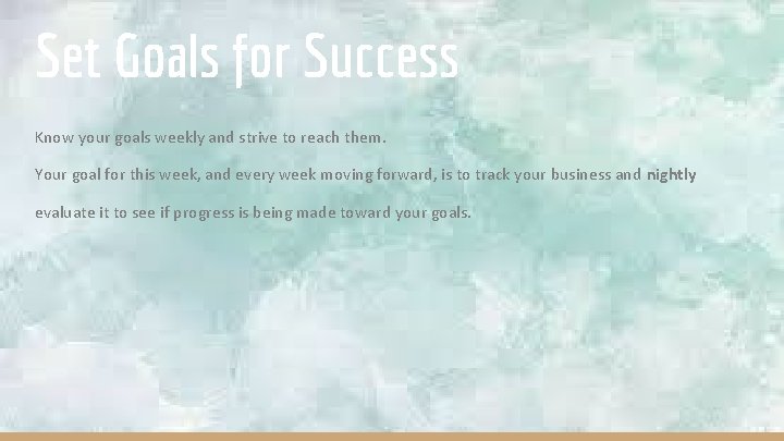 Set Goals for Success Know your goals weekly and strive to reach them. Your