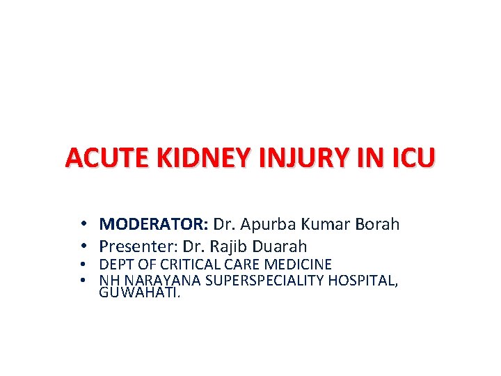 ACUTE KIDNEY INJURY IN ICU • MODERATOR: Dr. Apurba Kumar Borah • Presenter: Dr.