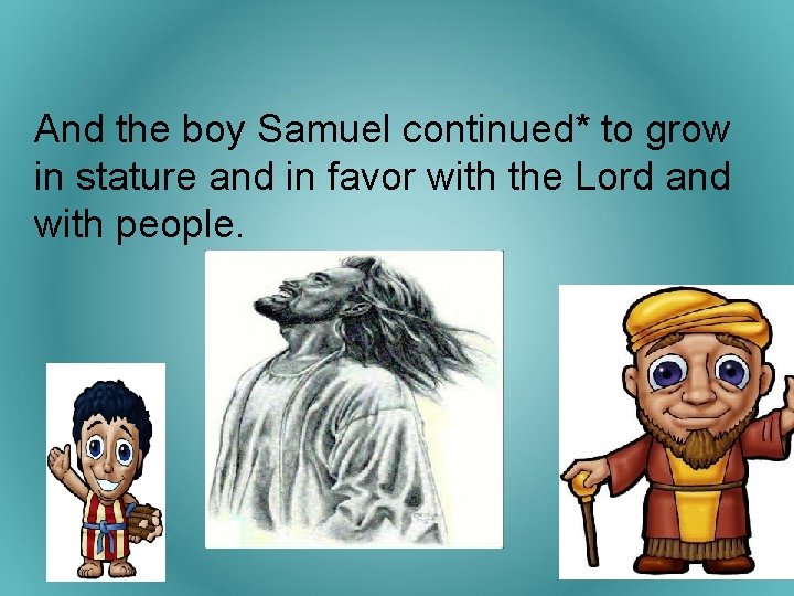 And the boy Samuel continued* to grow in stature and in favor with the