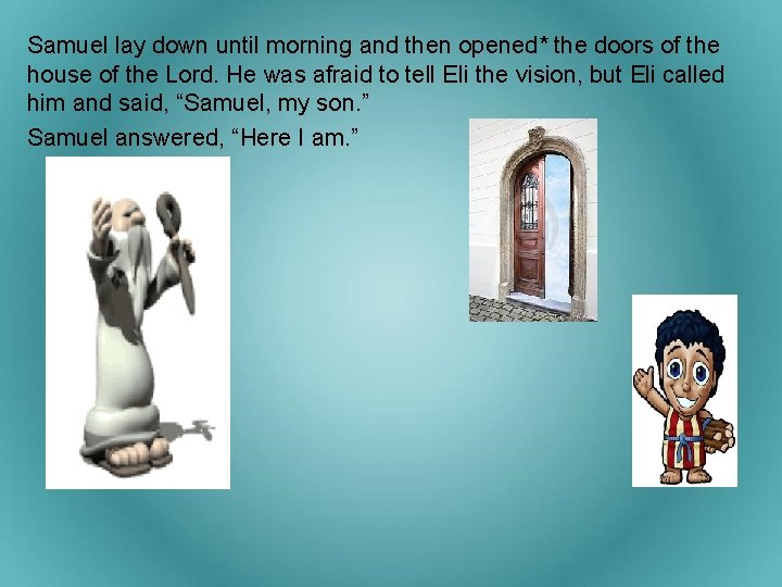 Samuel lay down until morning and then opened* the doors of the house of