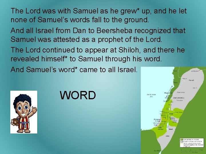 The Lord was with Samuel as he grew* up, and he let none of