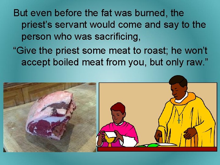 But even before the fat was burned, the priest’s servant would come and say