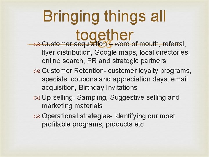 Bringing things all together Customer acquisition – word of mouth, referral, flyer distribution, Google
