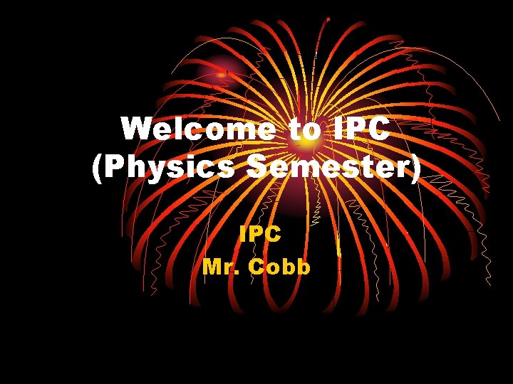 Welcome to IPC (Physics Semester) IPC Mr. Cobb 